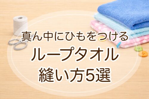 ループタオルのヒモを真ん中に付ける 作り方5選!手縫いOK